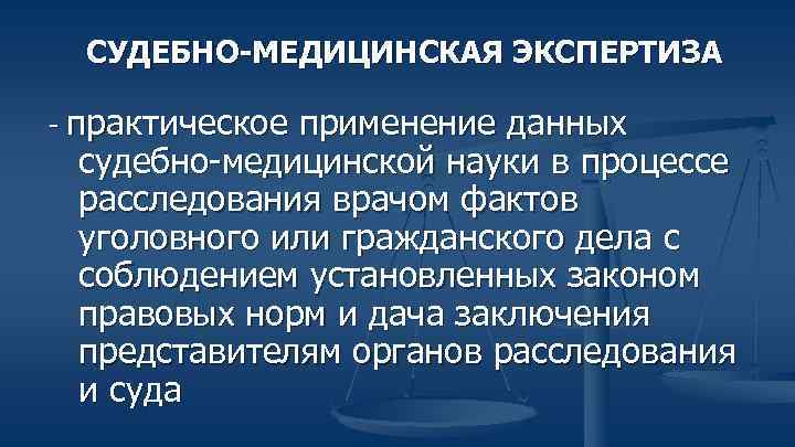 СУДЕБНО-МЕДИЦИНСКАЯ ЭКСПЕРТИЗА - практическое применение данных судебно-медицинской науки в процессе расследования врачом фактов уголовного