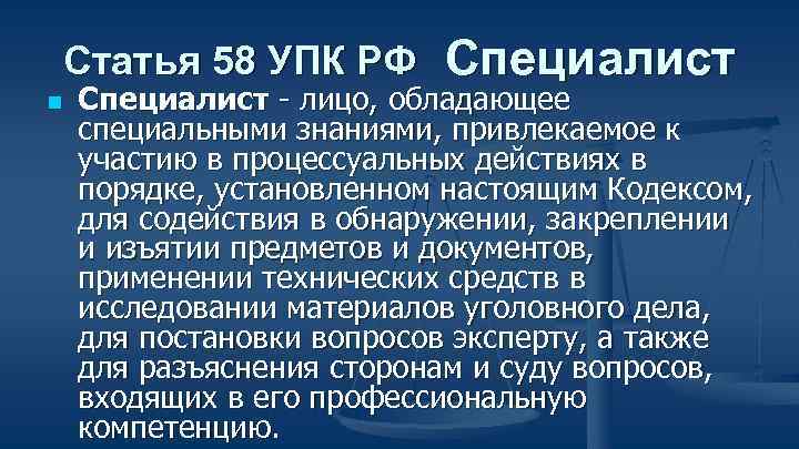 Статья 58 УПК РФ n Специалист - лицо, обладающее специальными знаниями, привлекаемое к участию