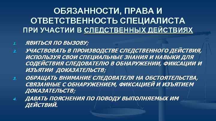 ОБЯЗАННОСТИ, ПРАВА И ОТВЕТСТВЕННОСТЬ СПЕЦИАЛИСТА ПРИ УЧАСТИИ В СЛЕДСТВЕННЫХ ДЕЙСТВИЯХ 1. 2. 3. 4.