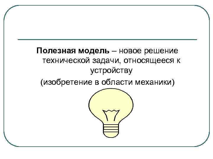 Полезная модель – новое решение технической задачи, относящееся к устройству (изобретение в области механики)