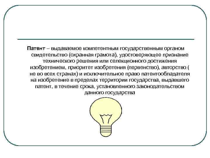 Патент – выдаваемое компетентным государственным органом свидетельство (охранная грамота), удостоверяющее признание технического решения или