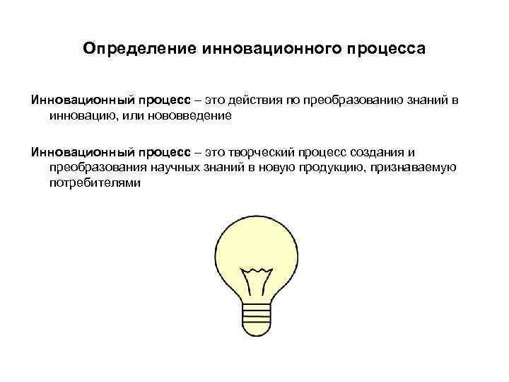 Определение инновационного процесса Инновационный процесс – это действия по преобразованию знаний в инновацию, или