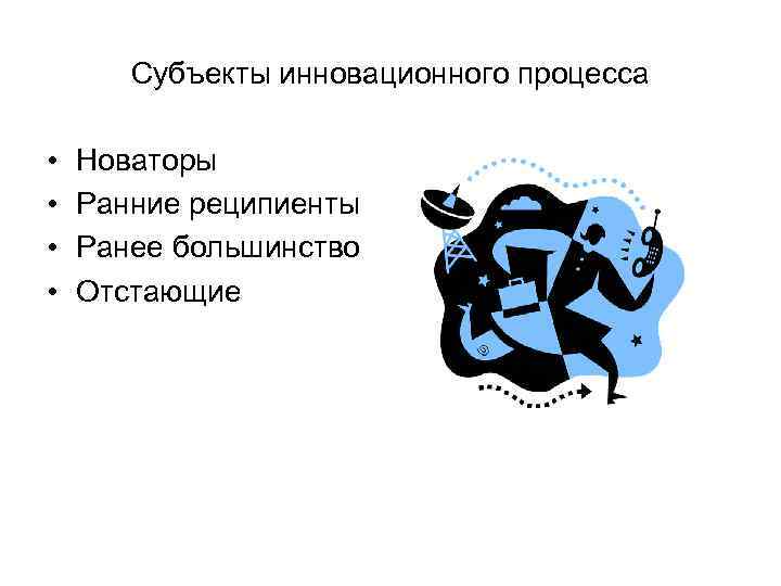 Субъекты инновационного процесса • • Новаторы Ранние реципиенты Ранее большинство Отстающие 