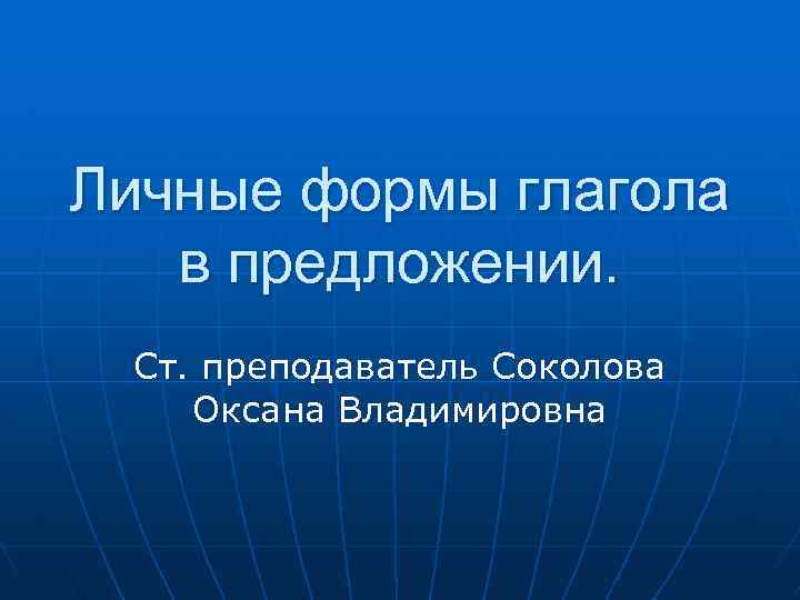 Личные формы глагола в предложении. Ст. преподаватель Соколова Оксана Владимировна 