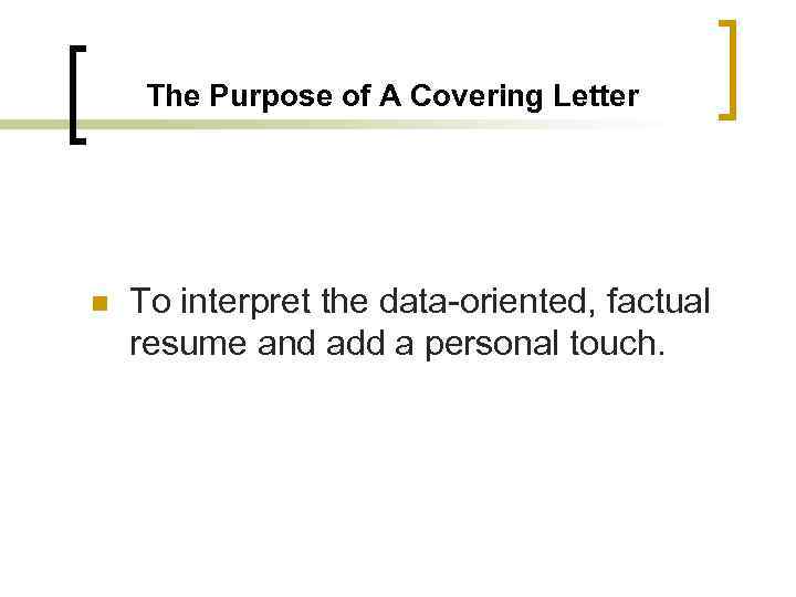 The Purpose of A Covering Letter n To interpret the data-oriented, factual resume and