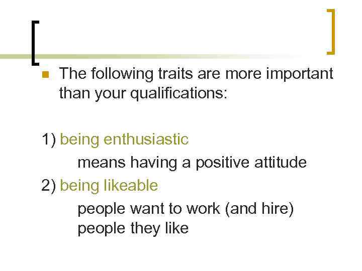 n The following traits are more important than your qualifications: 1) being enthusiastic means