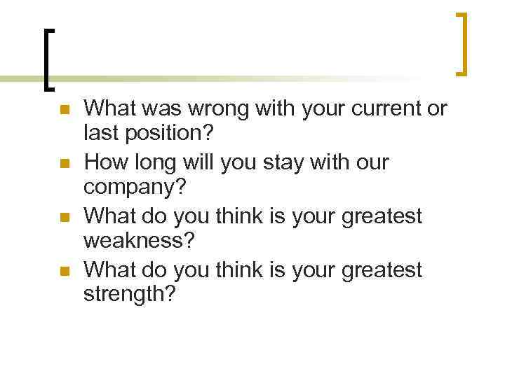 n n What was wrong with your current or last position? How long will