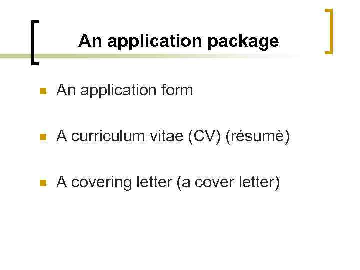 An application package n An application form n A curriculum vitae (CV) (résumè) n