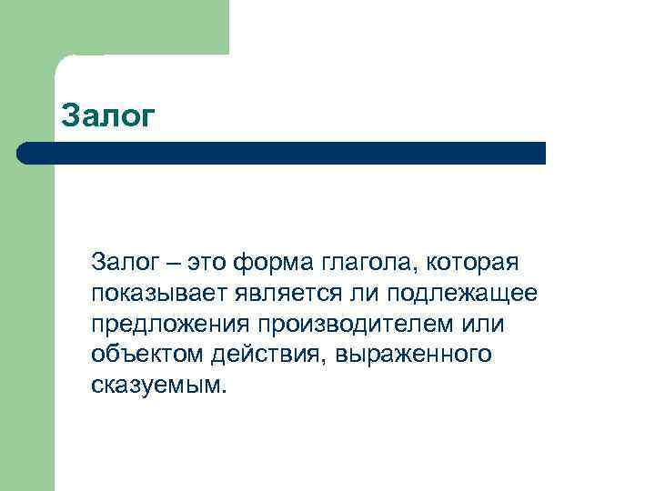 Залог – это форма глагола, которая показывает является ли подлежащее предложения производителем или объектом