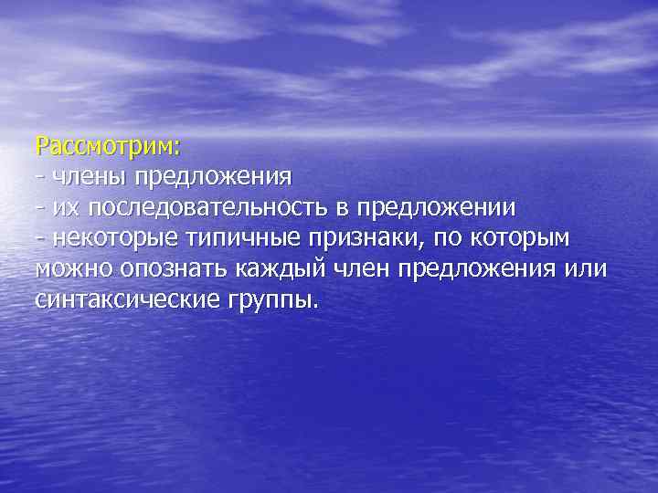 Рассмотрим: - члены предложения - их последовательность в предложении - некоторые типичные признаки, по