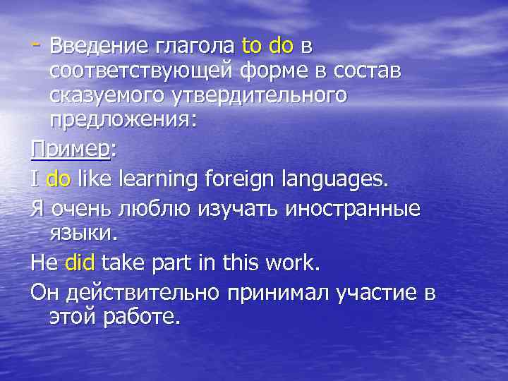 - Введение глагола to do в соответствующей форме в состав сказуемого утвердительного предложения: Пример: