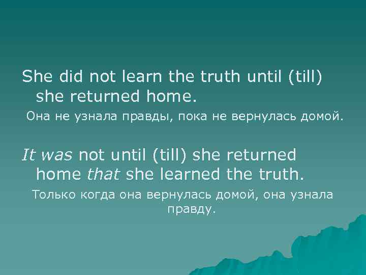 She did not learn the truth until (till) she returned home. Она не узнала