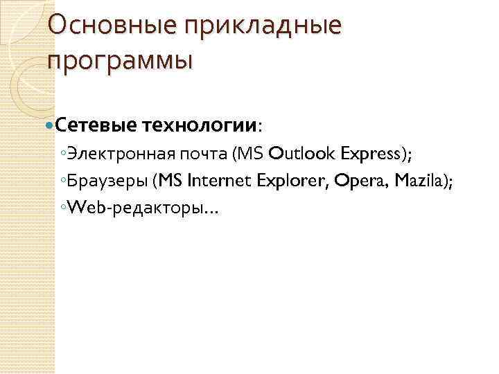 Основные прикладные программы Сетевые технологии: ◦Электронная почта (MS Outlook Express); ◦Браузеры (MS Internet Explorer,