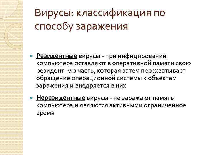 Вирусы: классификация по способу заражения Резидентные вирусы - при инфицировании компьютера оставляют в оперативной