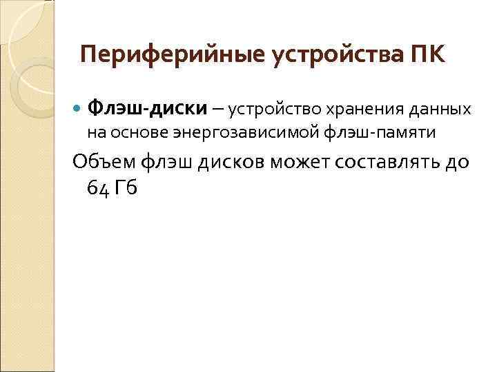 Периферийные устройства ПК Флэш-диски – устройство хранения данных на основе энергозависимой флэш-памяти Объем флэш