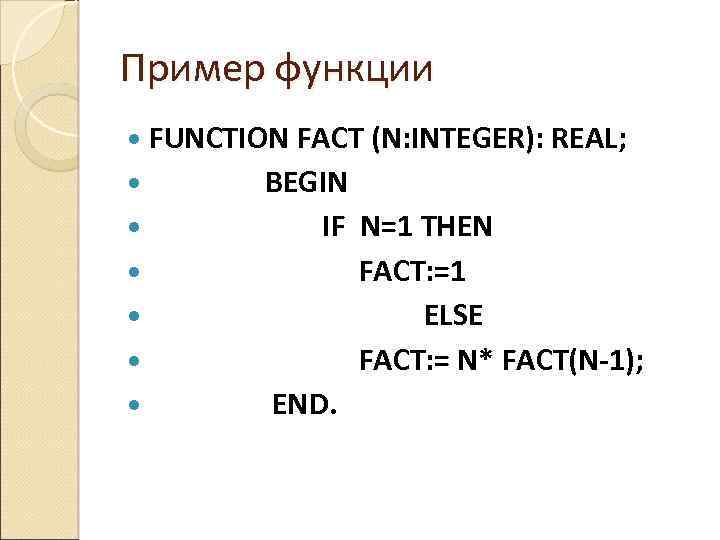 Пример функции FUNCTION FACT (N: INTEGER): REAL; BEGIN IF N=1 THEN FACT: =1 ELSE