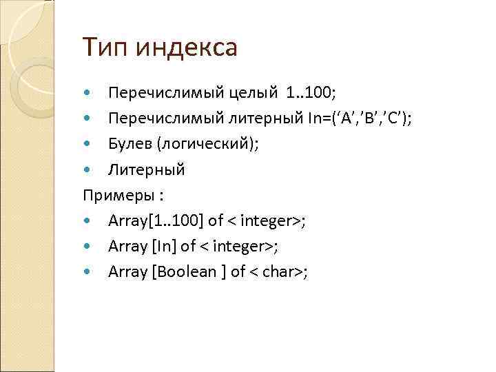 Тип индекса Перечислимый целый 1. . 100; Перечислимый литерный In=(‘A’, ’B’, ’C’); Булев (логический);