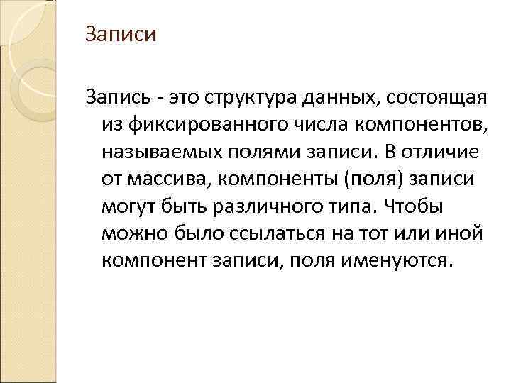 Записи Запись - это структура данных, состоящая из фиксированного числа компонентов, называемых полями записи.