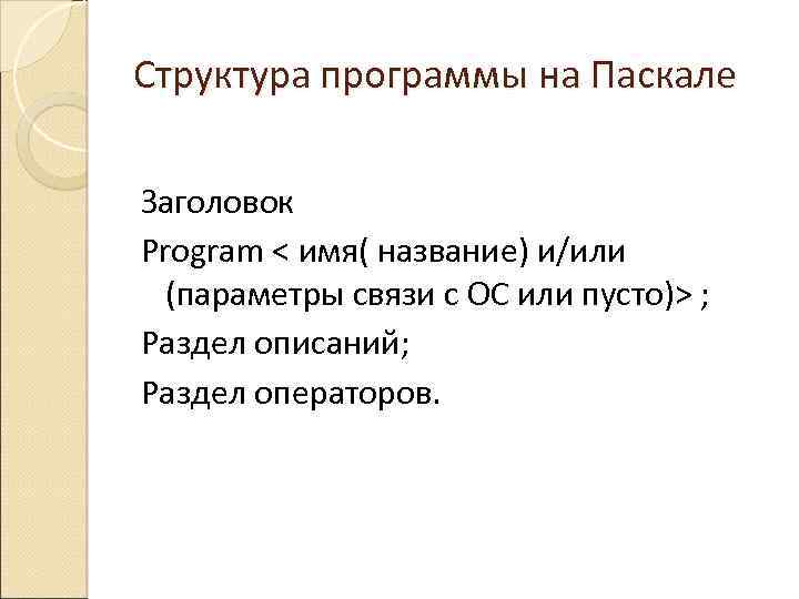 Структура программы на Паскале Заголовок Program < имя( название) и/или (параметры связи с ОС