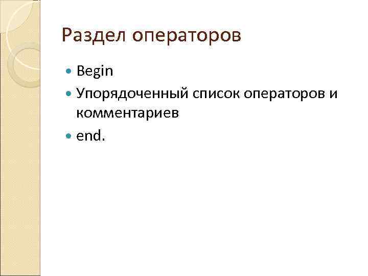 Раздел операторов Begin Упорядоченный список операторов и комментариев end. 