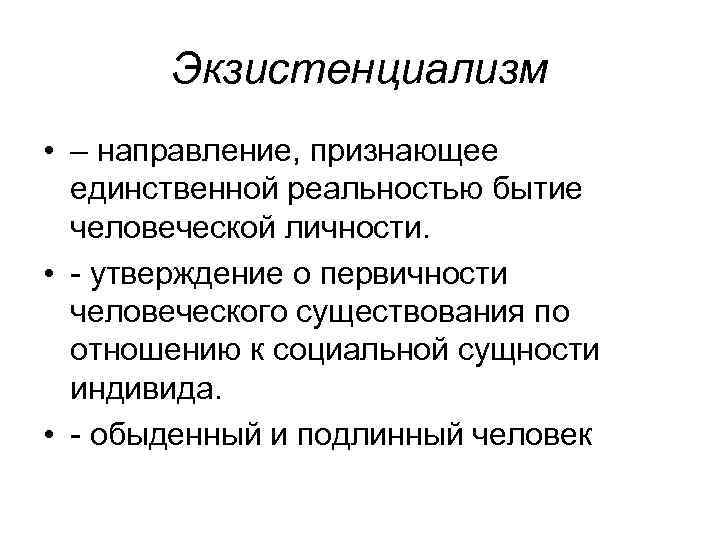 Экзистенциализм • – направление, признающее единственной реальностью бытие человеческой личности. • - утверждение о