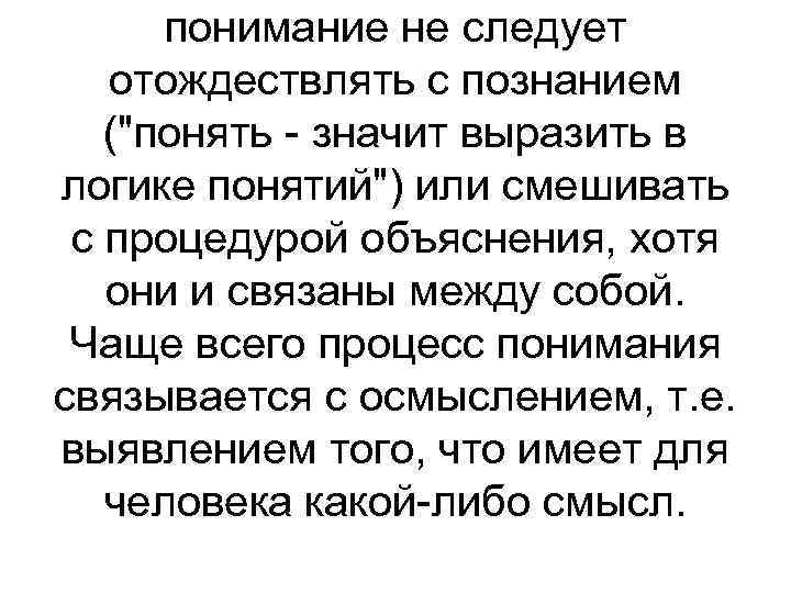 понимание не следует отождествлять с познанием ("понять - значит выразить в логике понятий") или