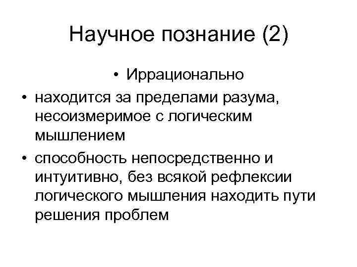 Научное познание (2) • Иррационально • находится за пределами разума, несоизмеримое с логическим мышлением