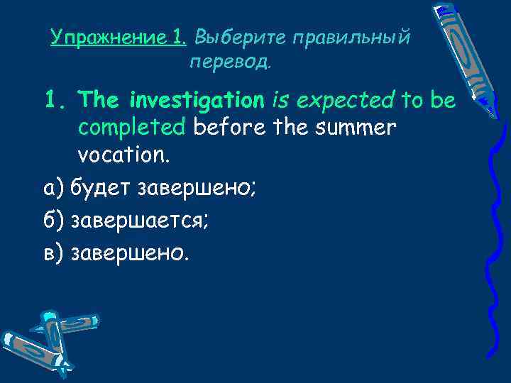 Упражнение 1. Выберите правильный перевод. 1. The investigation is expected to be completed before