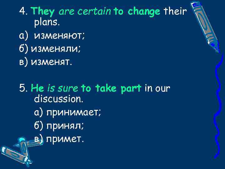 4. They are certain to change their plans. a) изменяют; б) изменяли; в) изменят.