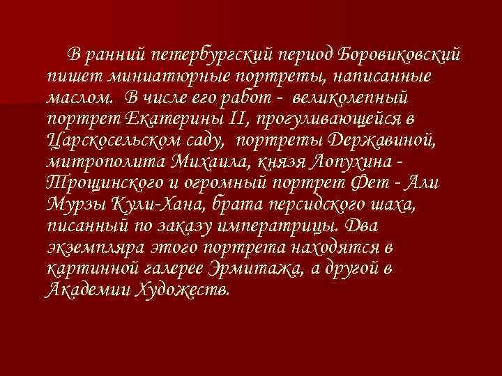 В ранний петербургский период Боровиковский пишет миниатюрные портреты, написанные маслом. В числе его работ