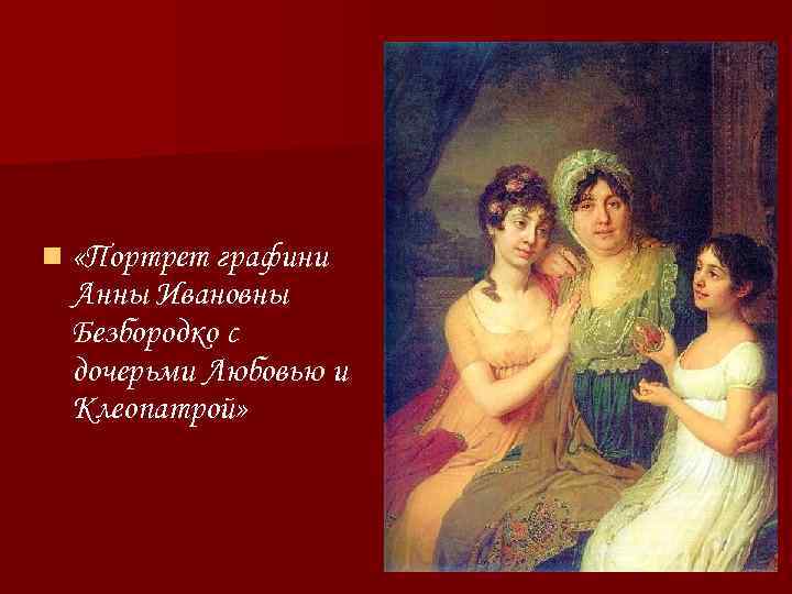 n «Портрет графини Анны Ивановны Безбородко с дочерьми Любовью и Клеопатрой» 