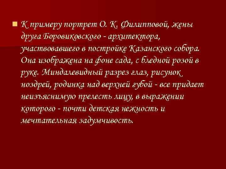 n К примеру портрет О. К. Филипповой, жены друга Боровиковского - архитектора, участвовавшего в