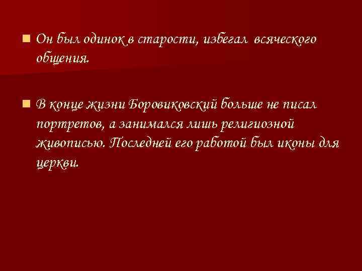 n Он был одинок в старости, избегал всяческого общения. n В конце жизни Боровиковский