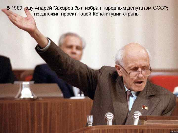 В 1989 году Андрей Сахаров был избран народным депутатом СССР; предложил проект новой Конституции