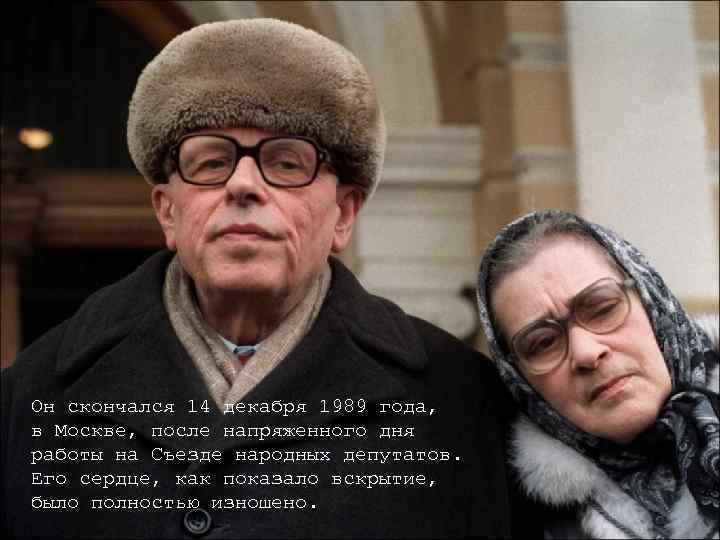 Он скончался 14 декабря 1989 года, в Москве, после напряженного дня работы на Съезде