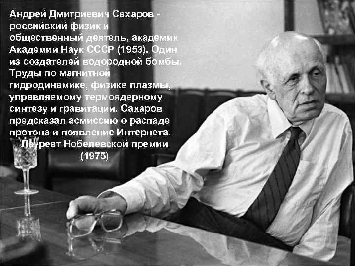 Андрей Дмитриевич Сахаров - российский физик и общественный деятель, академик Академии Наук СССР (1953).