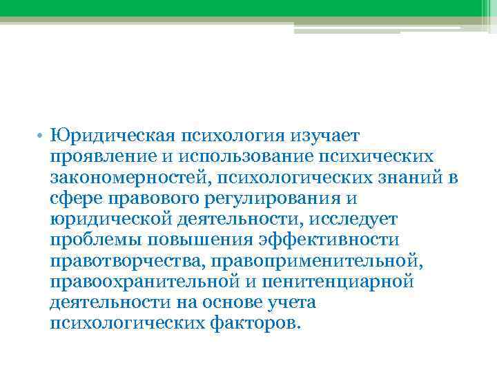  • Юридическая психология изучает проявление и использование психических закономерностей, психологических знаний в сфере