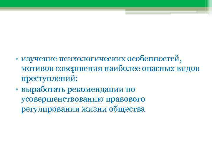  • изучение психологических особенностей, мотивов совершения наиболее опасных видов преступлений; • выработать рекомендации