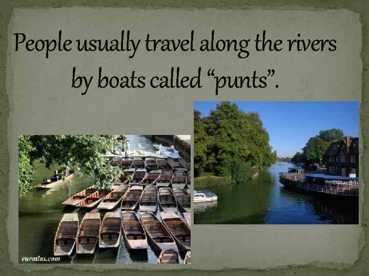 People usually travel along the rivers by boats called “punts”. 