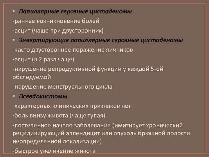  • Папиллярные серозные цистаденомы -раннее возникновение болей -асцит (чаще при двусторонних) • Энвертирующие