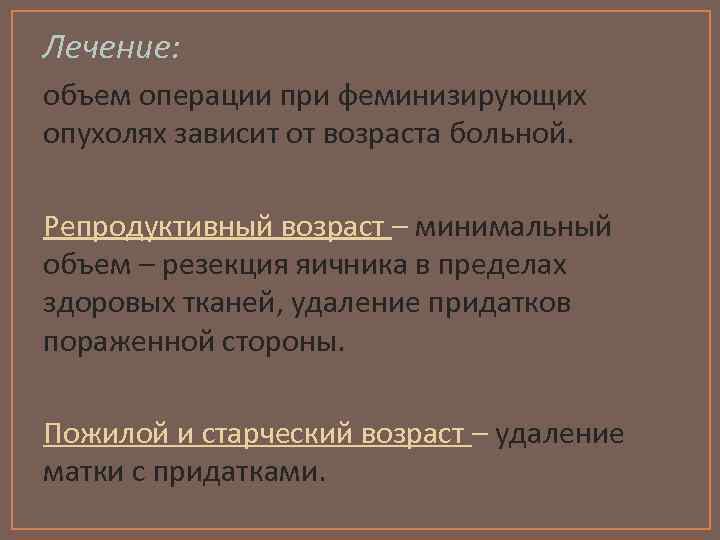 Лечение: объем операции при феминизирующих опухолях зависит от возраста больной. Репродуктивный возраст – минимальный