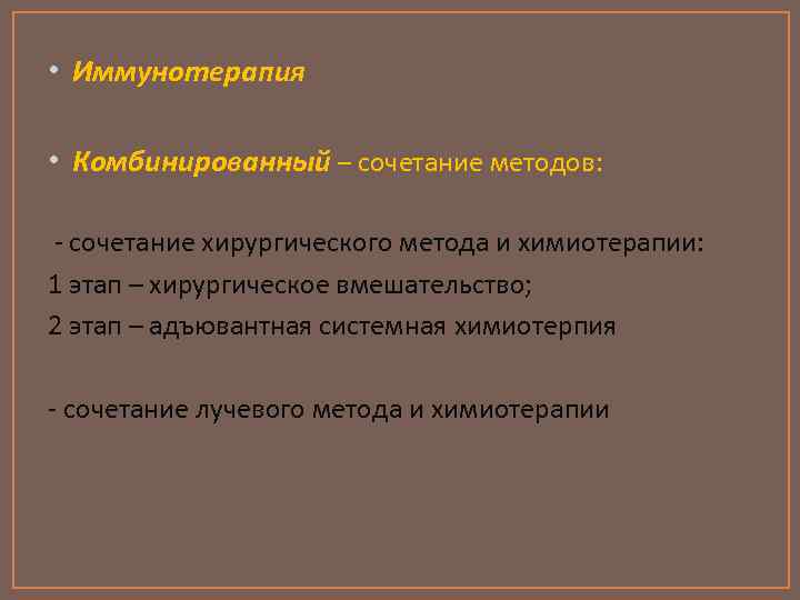  • Иммунотерапия • Комбинированный – сочетание методов: - сочетание хирургического метода и химиотерапии: