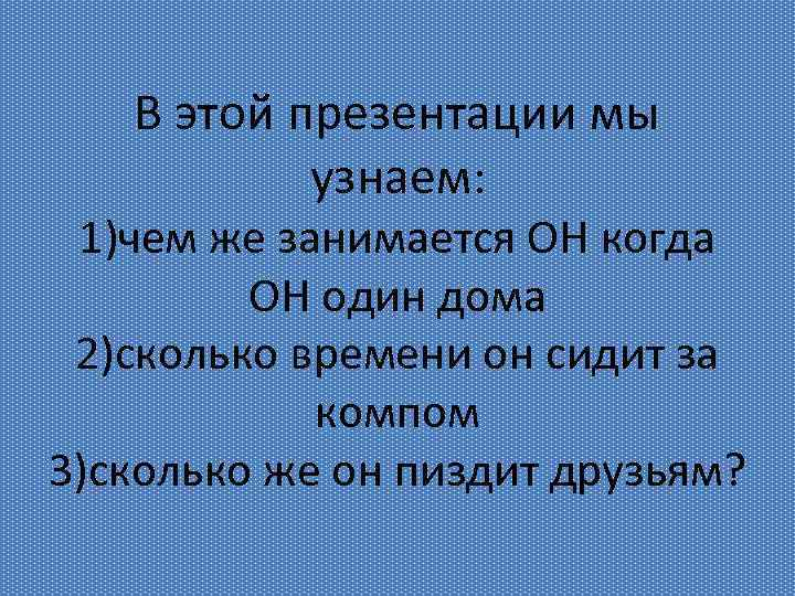 В этой презентации мы узнаем: 1)чем же занимается ОН когда ОН один дома 2)сколько