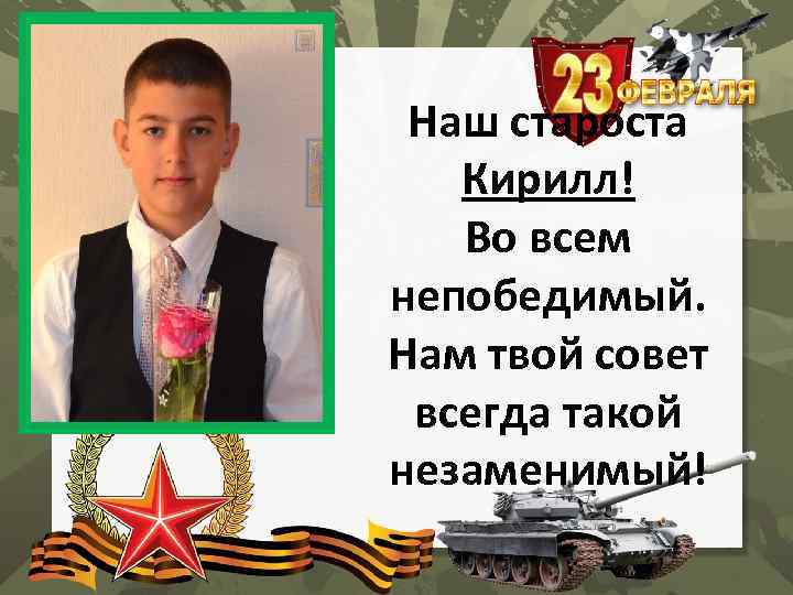 Наш староста Кирилл! Во всем непобедимый. Нам твой совет всегда такой незаменимый! 