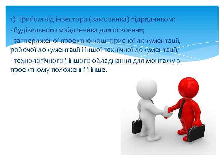 1) Прийом від інвестора (замовника) підрядником: - будівельного майданчика для освоєння; - затвердженої проектно-кошторисної