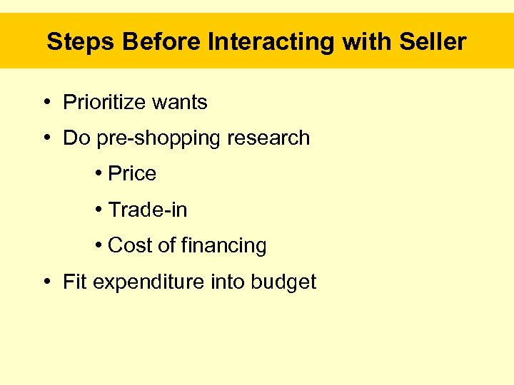 Steps Before Interacting with Seller • Prioritize wants • Do pre-shopping research • Price