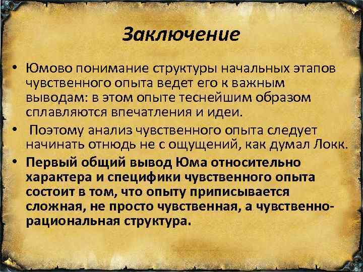 Заключение • Юмово понимание структуры начальных этапов чувственного опыта ведет его к важным выводам: