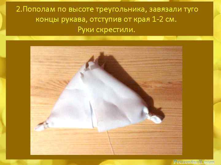 2. Пополам по высоте треугольника, завязали туго концы рукава, отступив от края 1 -2