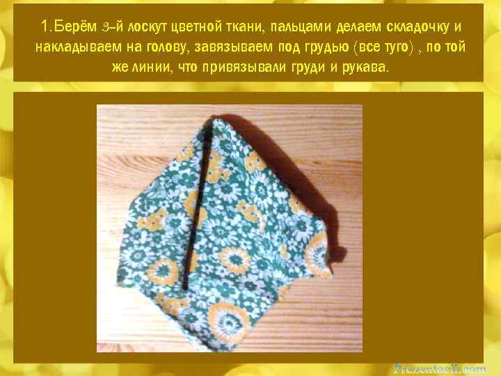 1. Берём 3 -й лоскут цветной ткани, пальцами делаем складочку и накладываем на голову,