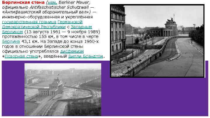 Берлинская стена (нем. Berliner Mauer, официально Antifaschistischer Schutzwall — «Антифашистский оборонительный вал» ) —